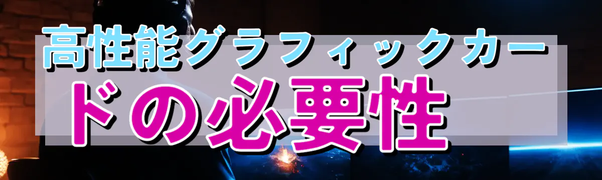 高性能グラフィックカードの必要性
