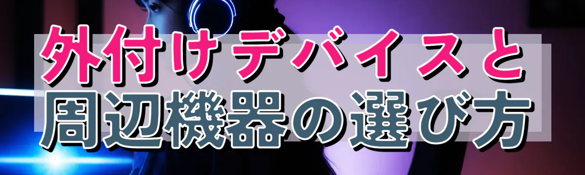 外付けデバイスと周辺機器の選び方
