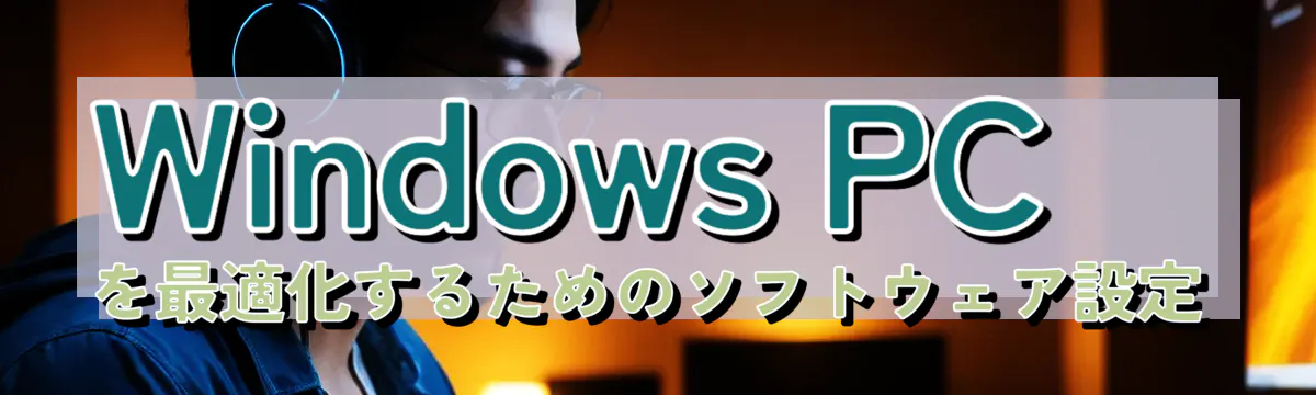 Windows PCを最適化するためのソフトウェア設定
