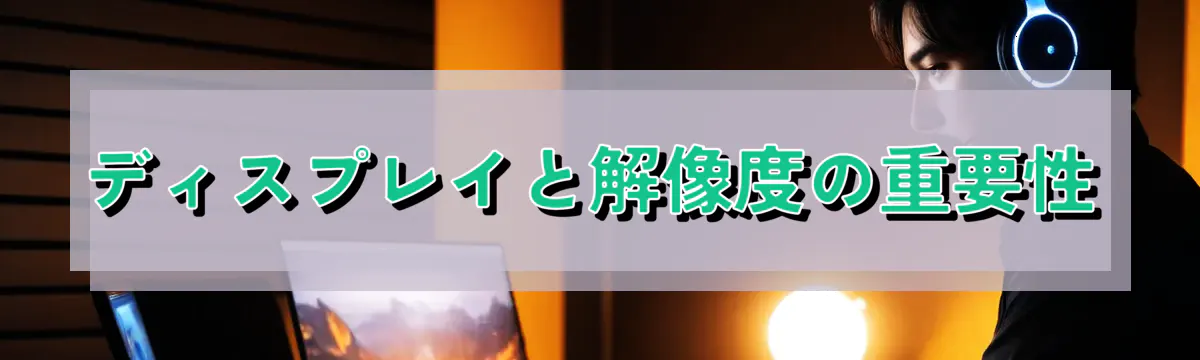 ディスプレイと解像度の重要性
