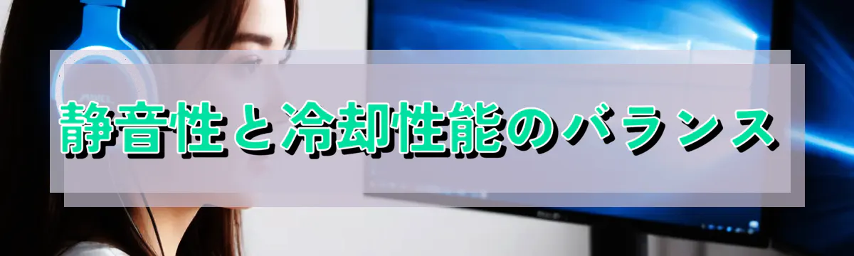静音性と冷却性能のバランス

