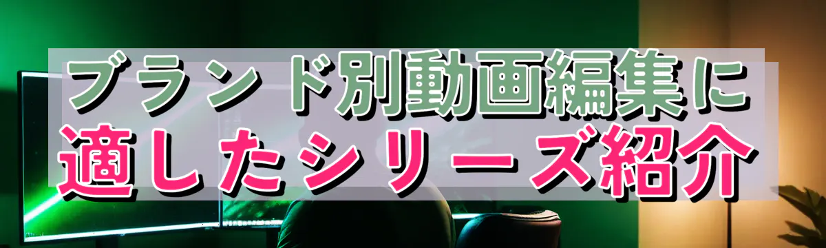 ブランド別動画編集に適したシリーズ紹介
