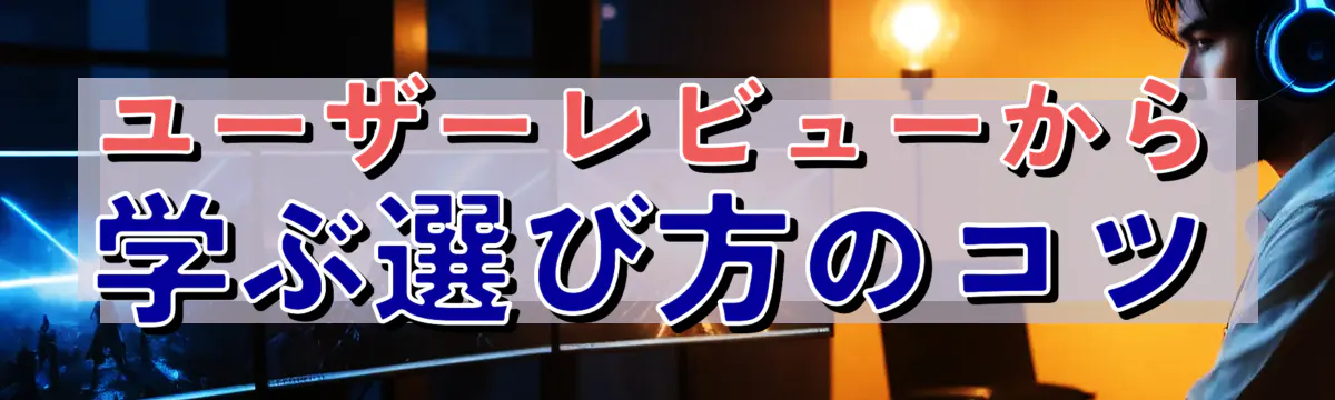 ユーザーレビューから学ぶ選び方のコツ
