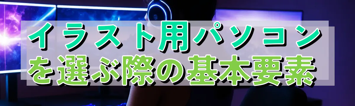 イラスト用パソコンを選ぶ際の基本要素