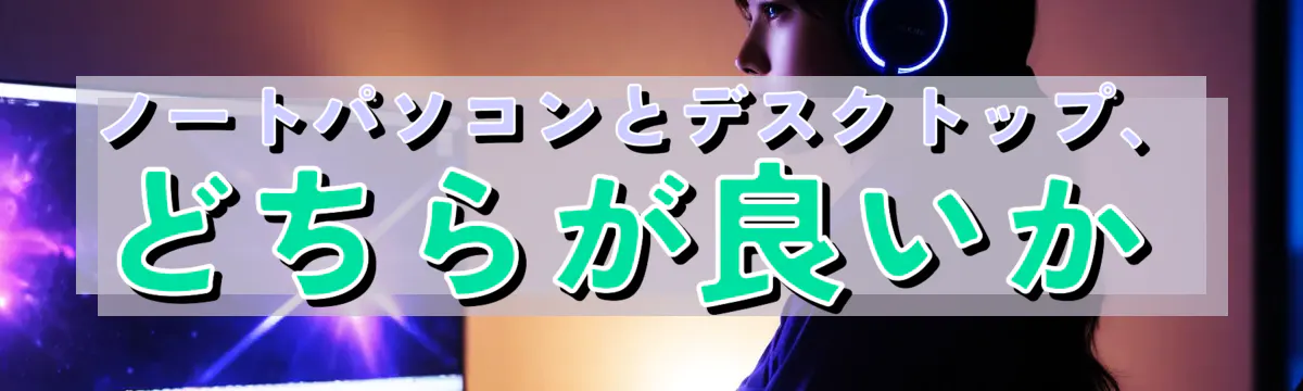 ノートパソコンとデスクトップ、どちらが良いか