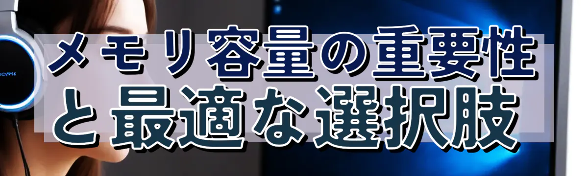 メモリ容量の重要性と最適な選択肢 
