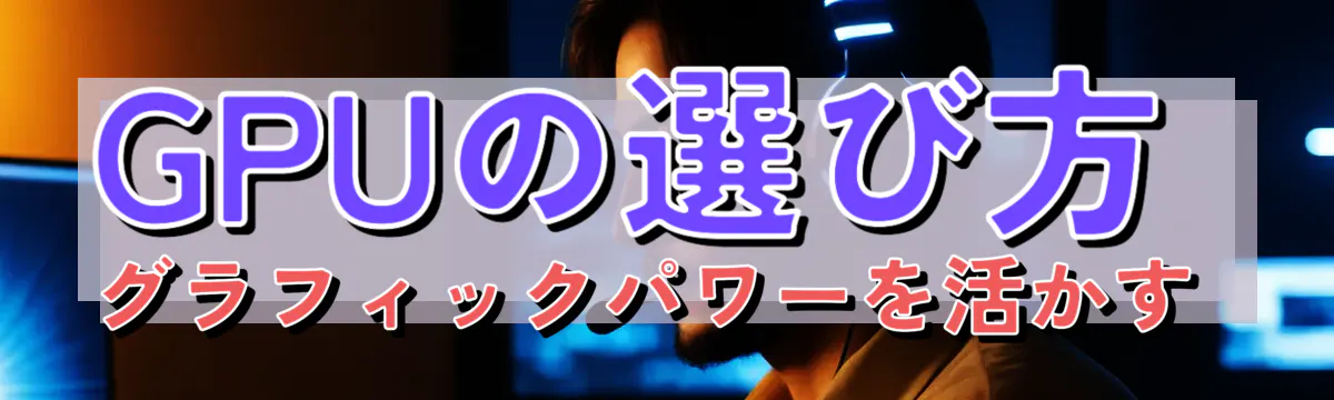 GPUの選び方 グラフィックパワーを活かす 
