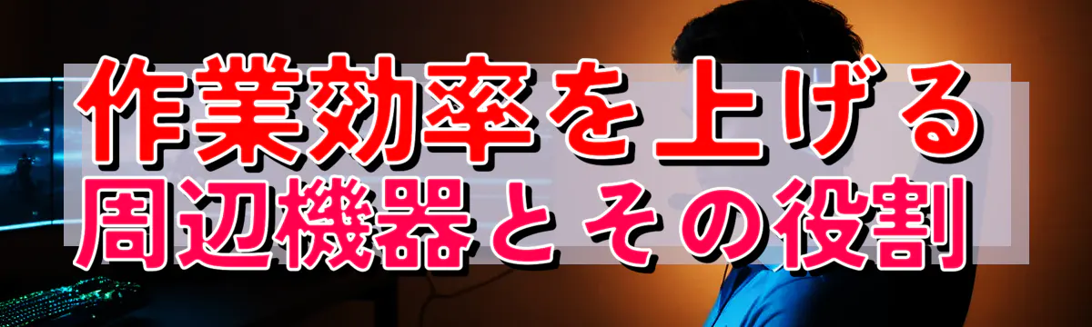 作業効率を上げる周辺機器とその役割 
