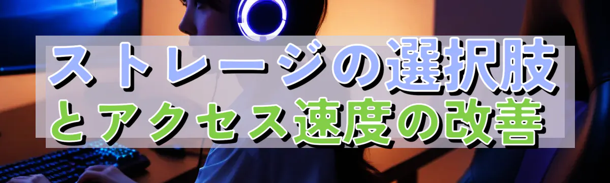 ストレージの選択肢とアクセス速度の改善 
