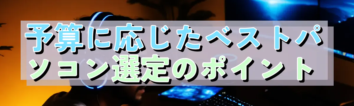 予算に応じたベストパソコン選定のポイント 
