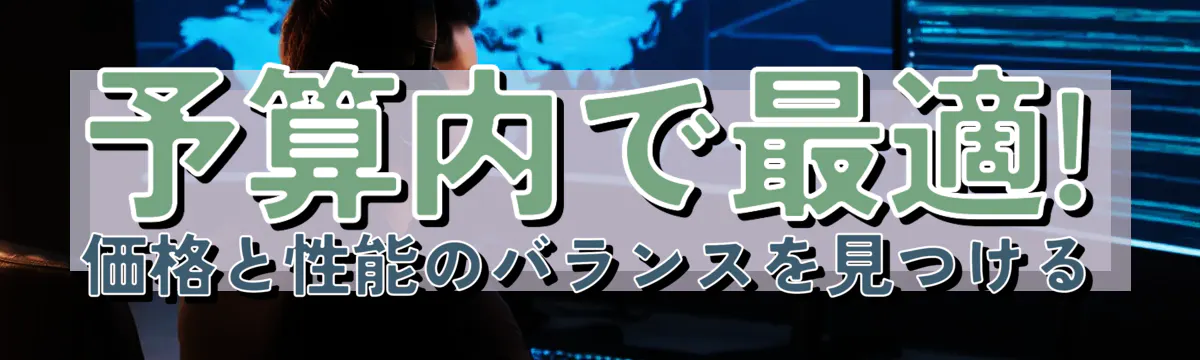 予算内で最適! 価格と性能のバランスを見つける
