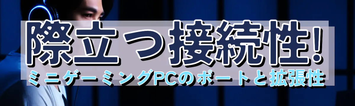 際立つ接続性! ミニゲーミングPCのポートと拡張性
