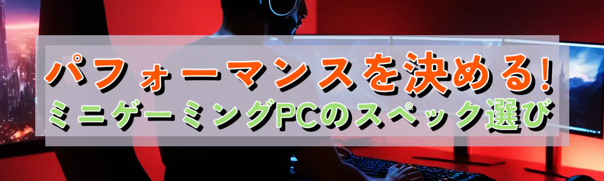 パフォーマンスを決める! ミニゲーミングPCのスペック選び
