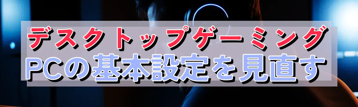 デスクトップゲーミングPCの基本設定を見直す
