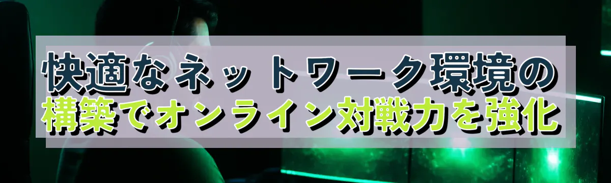 快適なネットワーク環境の構築でオンライン対戦力を強化
