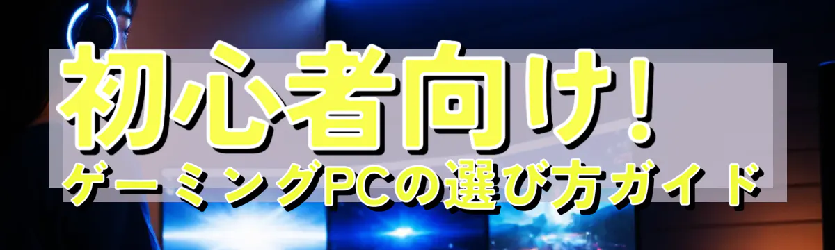 初心者向け! ゲーミングPCの選び方ガイド
