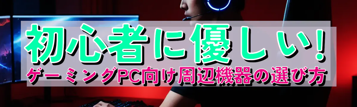 初心者に優しい! ゲーミングPC向け周辺機器の選び方
