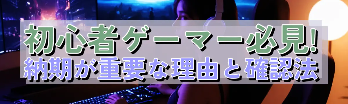 初心者ゲーマー必見! 納期が重要な理由と確認法
