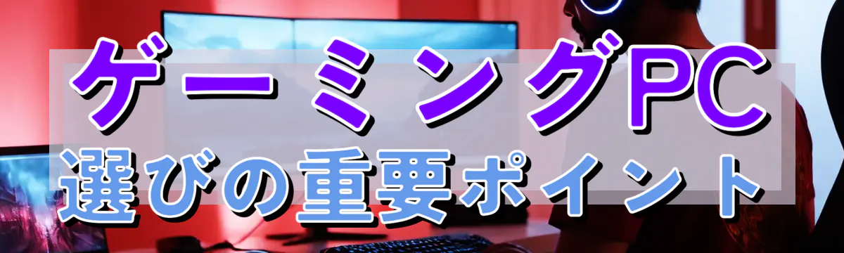 ゲーミングPC選びの重要ポイント
