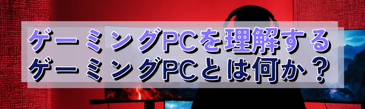 ゲーミングPCを理解する ゲーミングPCとは何か?