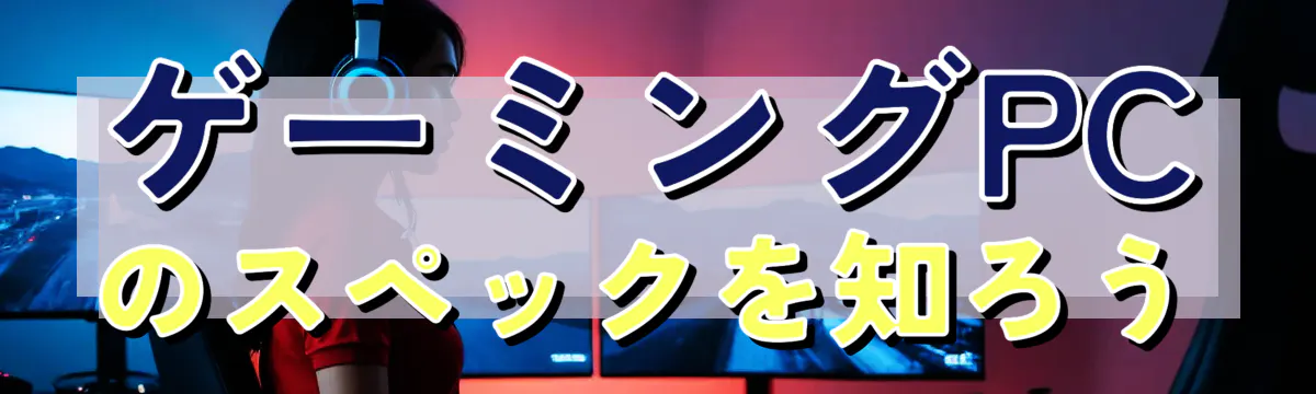 ゲーミングPCのスペックを知ろう