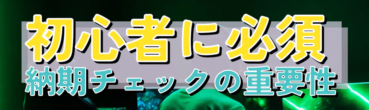 初心者に必須 納期チェックの重要性