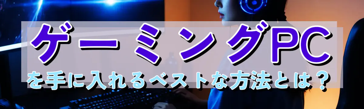 ゲーミングPCを手に入れるベストな方法とは?