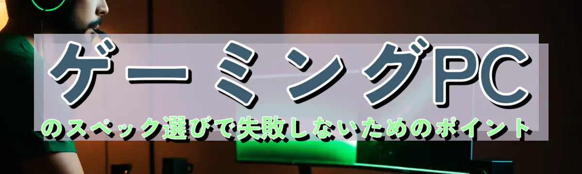 ゲーミングPCのスペック選びで失敗しないためのポイント