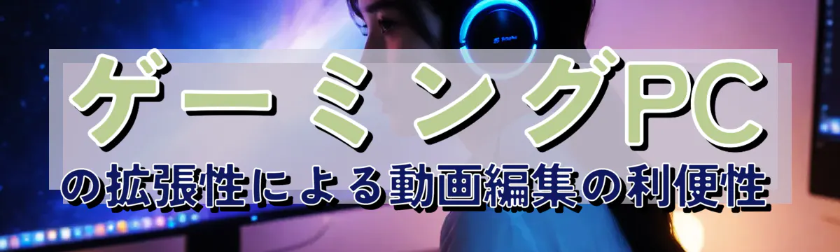 ゲーミングPCの拡張性による動画編集の利便性
