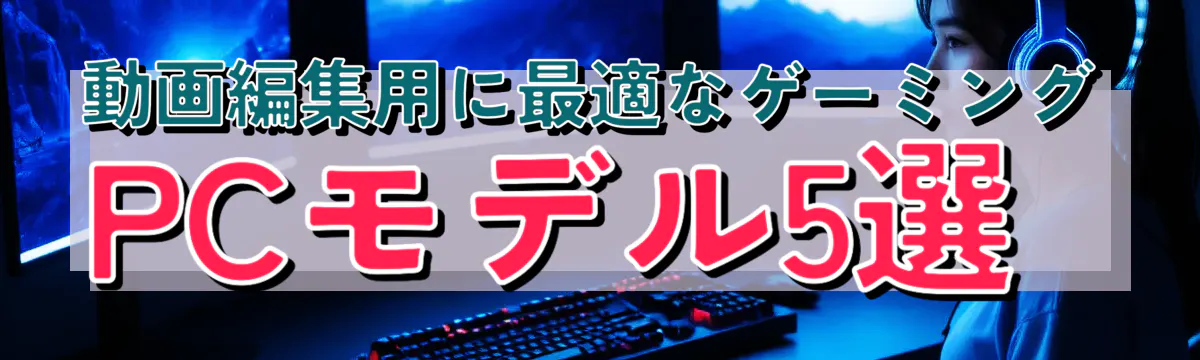 動画編集用に最適なゲーミングPCモデル5選
