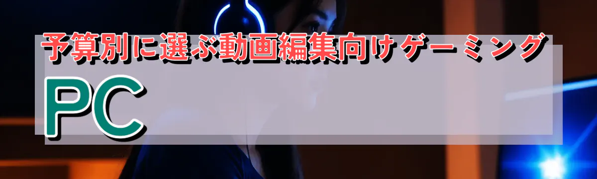 予算別に選ぶ動画編集向けゲーミングPC

