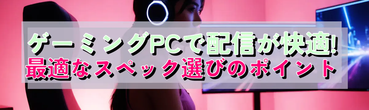 ゲーミングPCで配信が快適! 最適なスペック選びのポイント