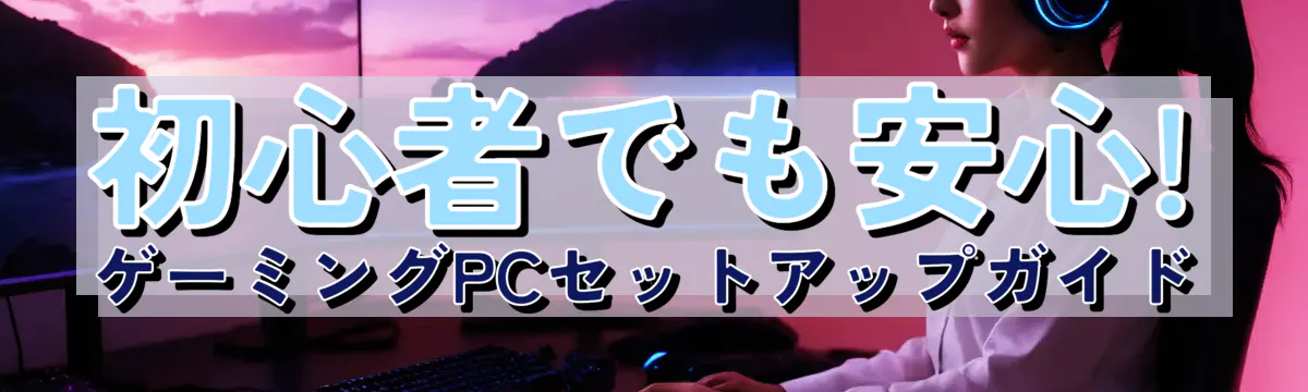 初心者でも安心! ゲーミングPCセットアップガイド