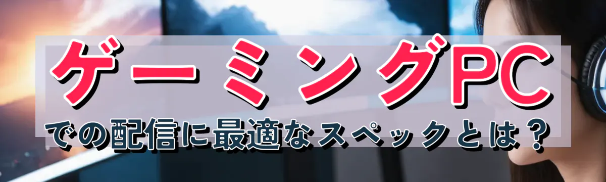 ゲーミングPCでの配信に最適なスペックとは？