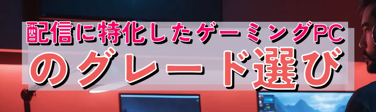 配信に特化したゲーミングPCのグレード選び