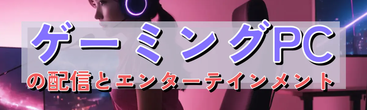 ゲーミングPCの配信とエンターテインメント