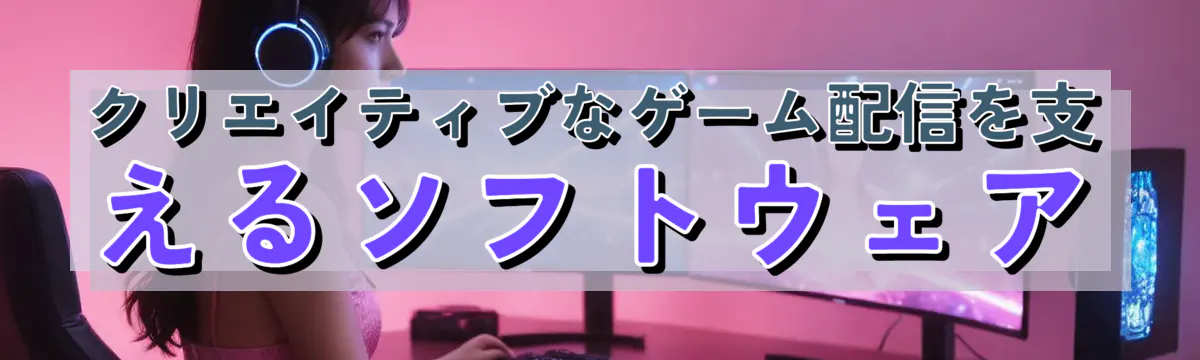 クリエイティブなゲーム配信を支えるソフトウェア