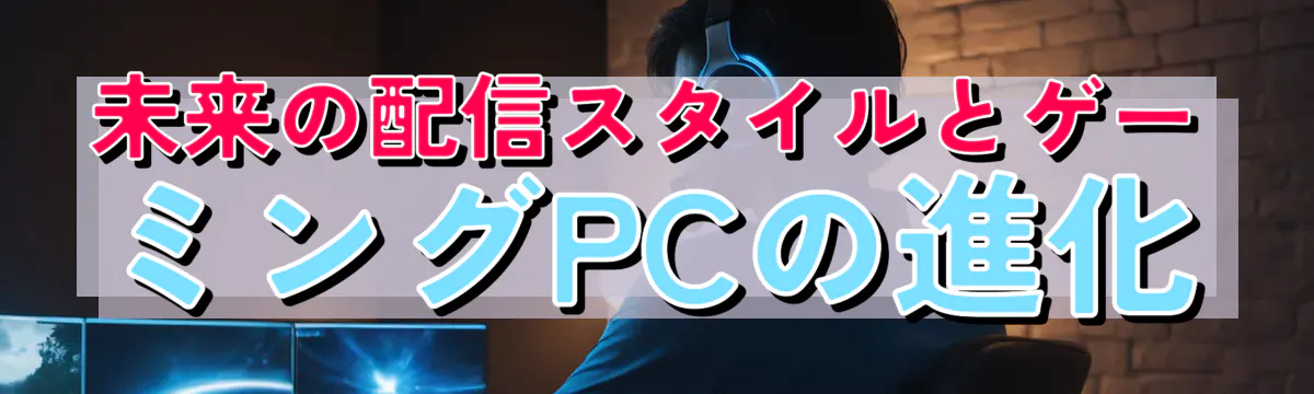 未来の配信スタイルとゲーミングPCの進化