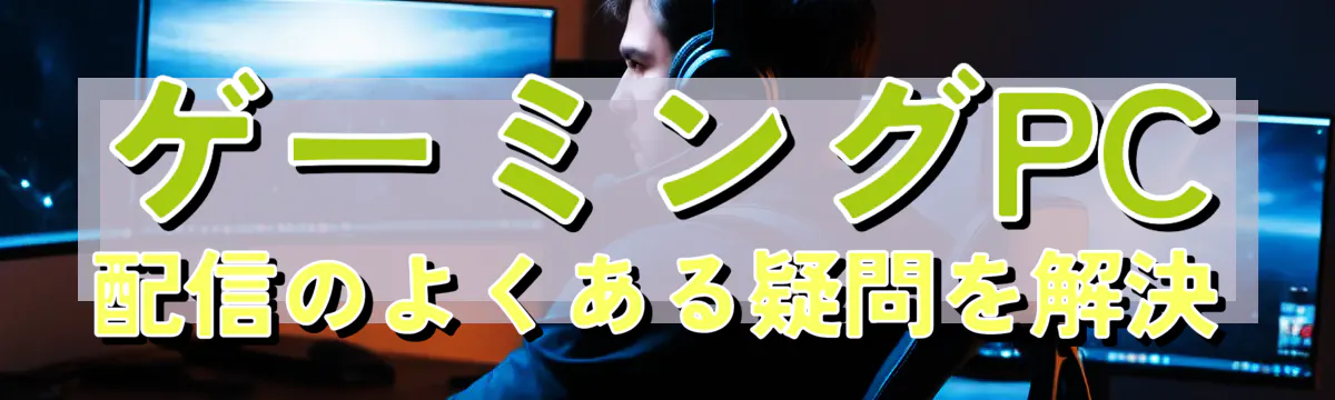 ゲーミングPC配信のよくある疑問を解決

