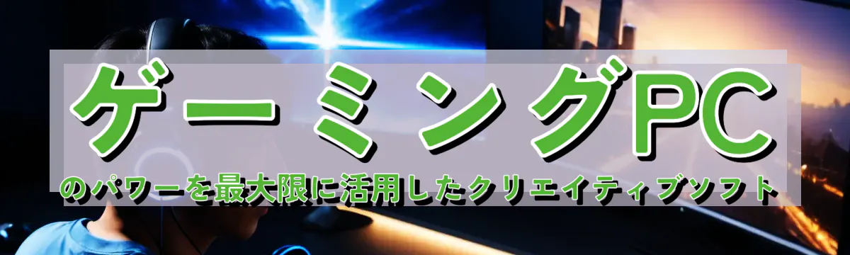 ゲーミングPCのパワーを最大限に活用したクリエイティブソフト
