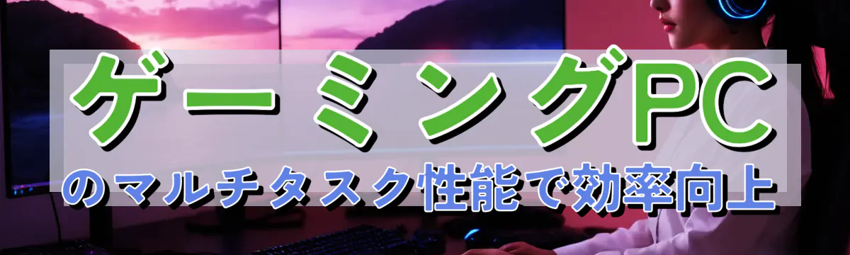 ゲーミングPCのマルチタスク性能で効率向上
