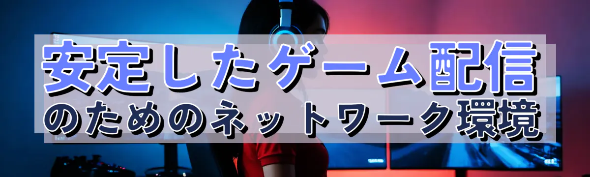 安定したゲーム配信のためのネットワーク環境