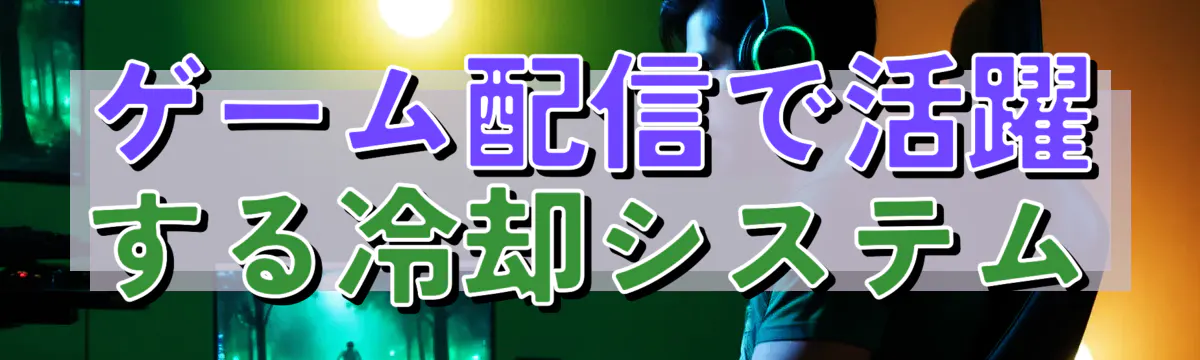 ゲーム配信で活躍する冷却システム