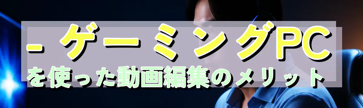- ゲーミングPCを使った動画編集のメリット