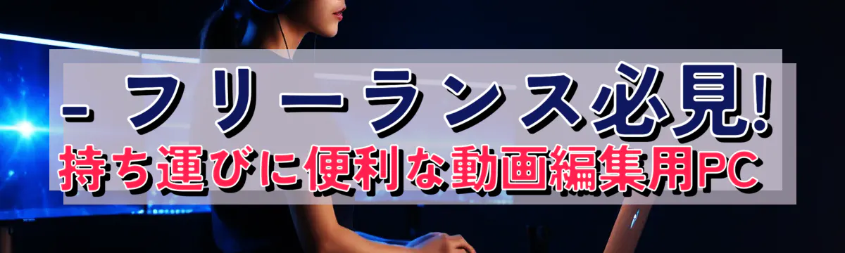 - フリーランス必見! 持ち運びに便利な動画編集用PC