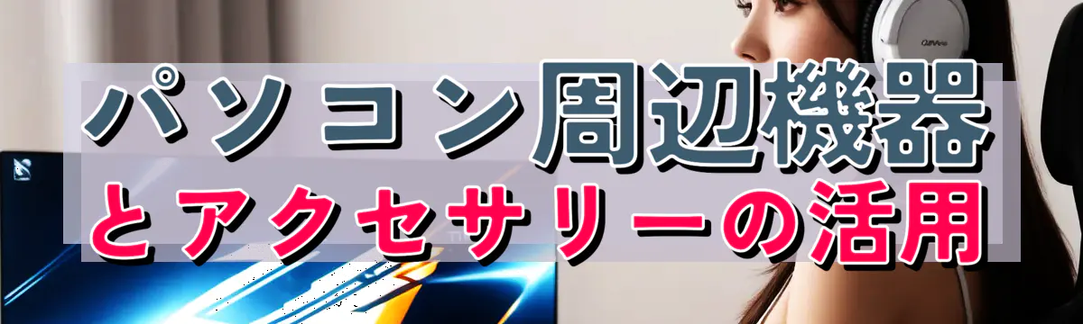 パソコン周辺機器とアクセサリーの活用
