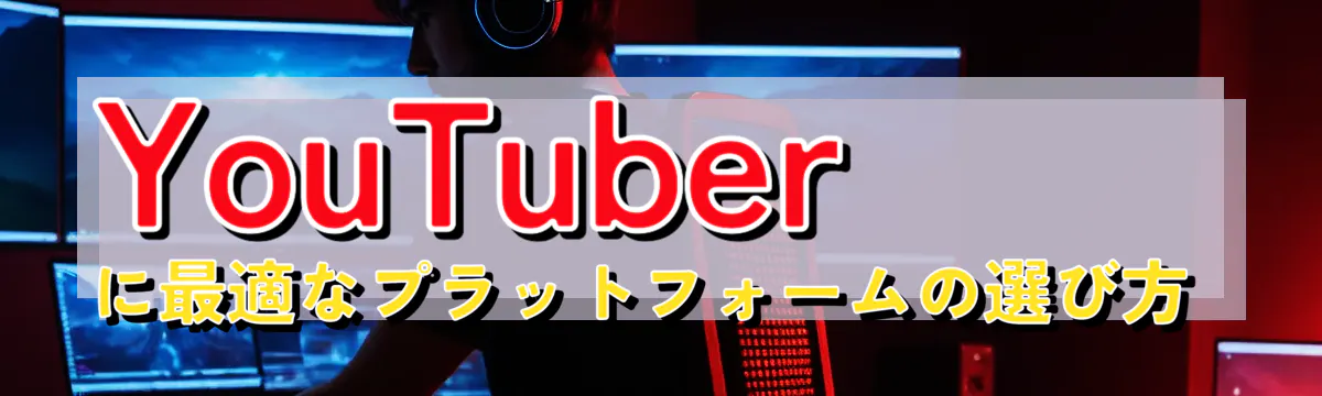YouTuberに最適なプラットフォームの選び方