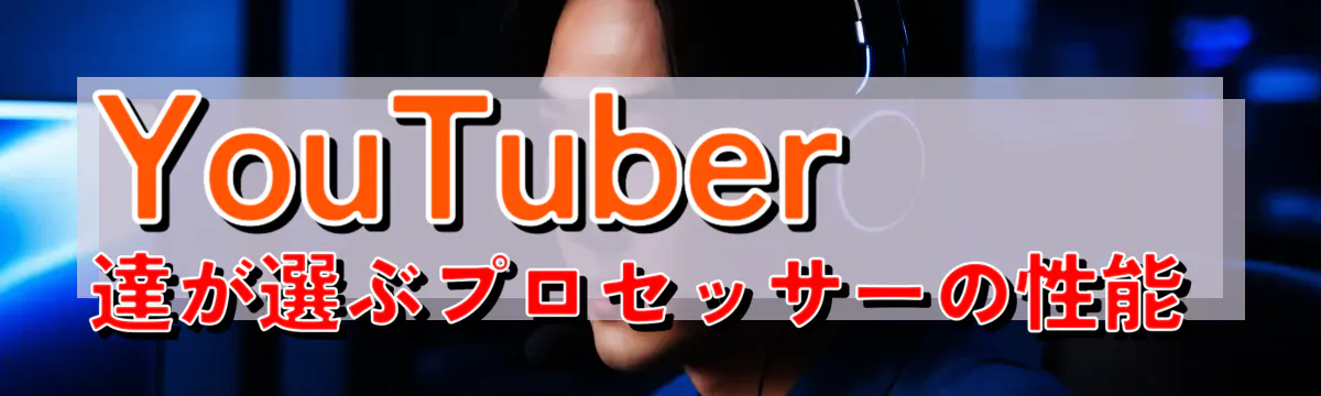 YouTuber達が選ぶプロセッサーの性能