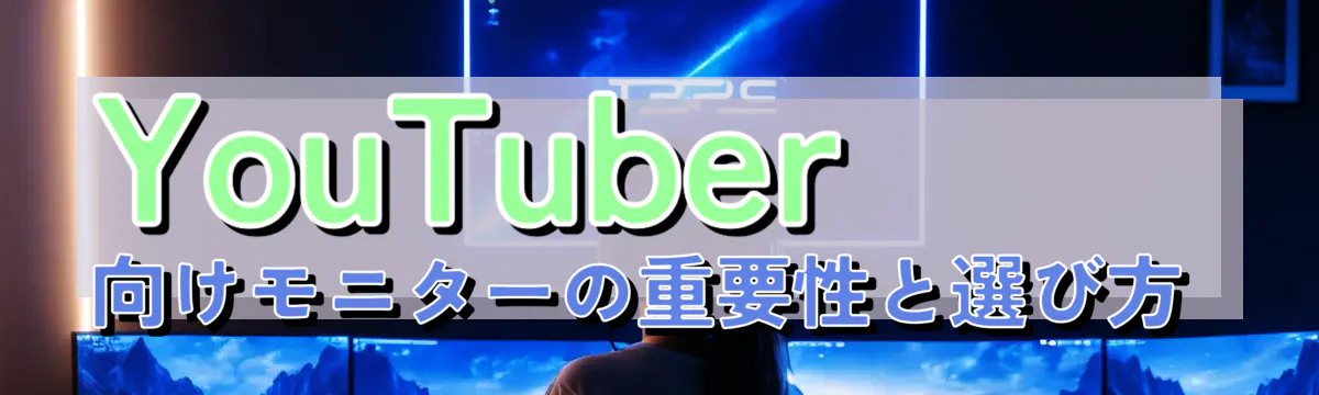 YouTuber向けモニターの重要性と選び方