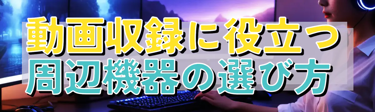 動画収録に役立つ周辺機器の選び方